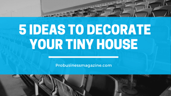 5 Ideas To Decorate Your Tiny House