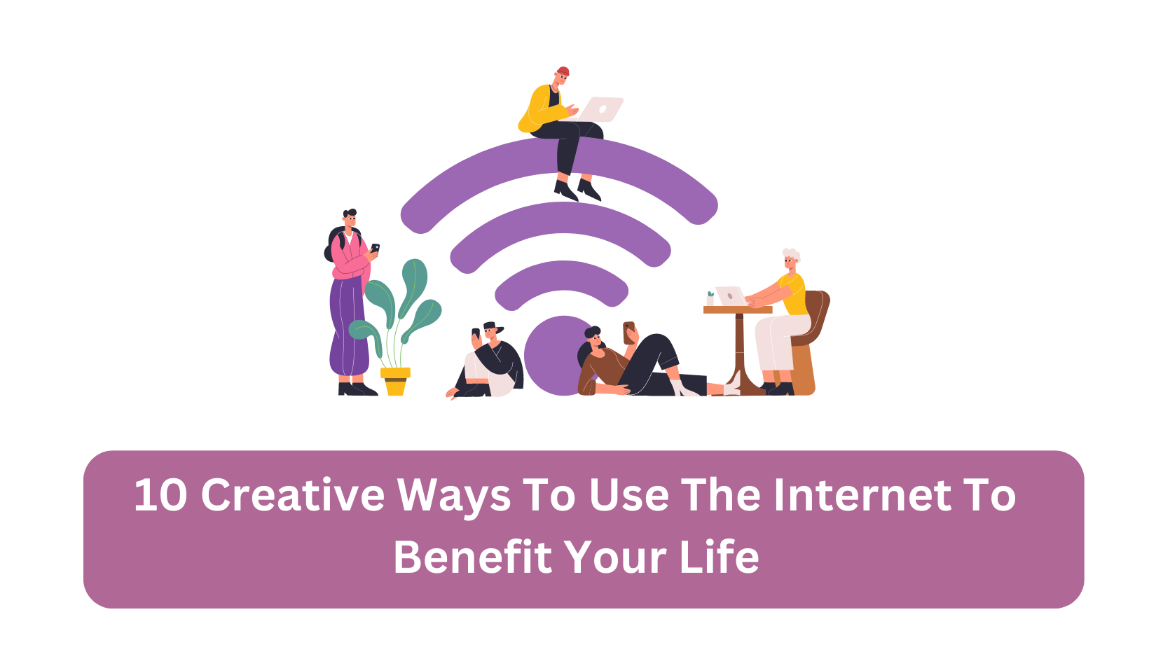 10 Creative Ways To Use The Internet To Benefit Your Life